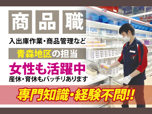 商品職募集。入出庫作業·商品管理など。青森地区の担当です。女性も活躍中。産休・育休もバッチリあります。專門知識·経験不問。