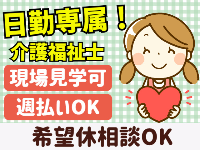 日勤専属。介護福祉士。現場見学可。週払いOK。希望休相談OK