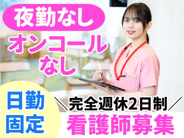 夜勤・オンコールなし／日勤固定／完全週休2日制／看護師募集
