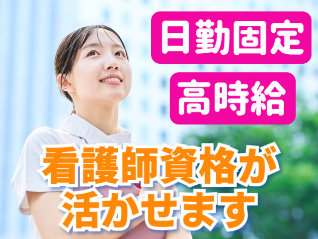日勤固定。高時給。看護師資格が活かせます