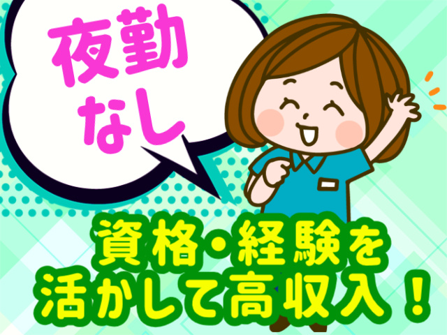 夜勤なし。資格・経験を活かして高収入！
