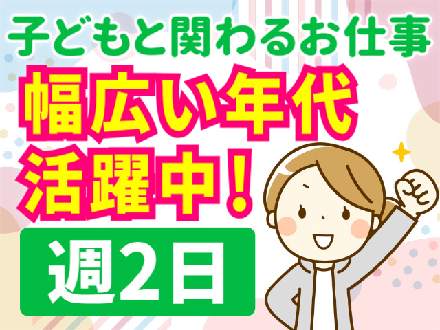 子どもと関わるお仕事。幅広い年代活躍中！週2日