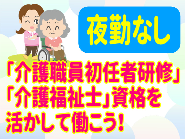 夜勤なし。介護職員初任者研修・介護福祉士資格を活かして働こう！