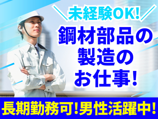 未経験OK!／鋼材部品の製造のお仕事!／長期勤務可!男性活躍中!
