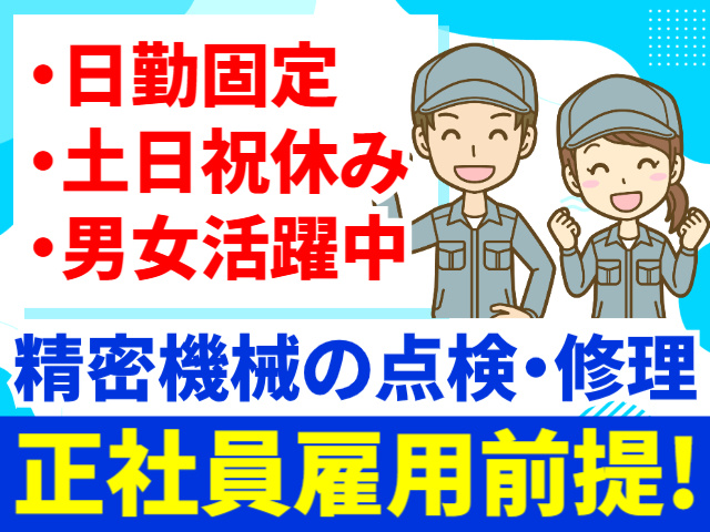 日勤固定／土日祝休み／男女活躍中／精密機械の点検・修理／正社員雇用前提!