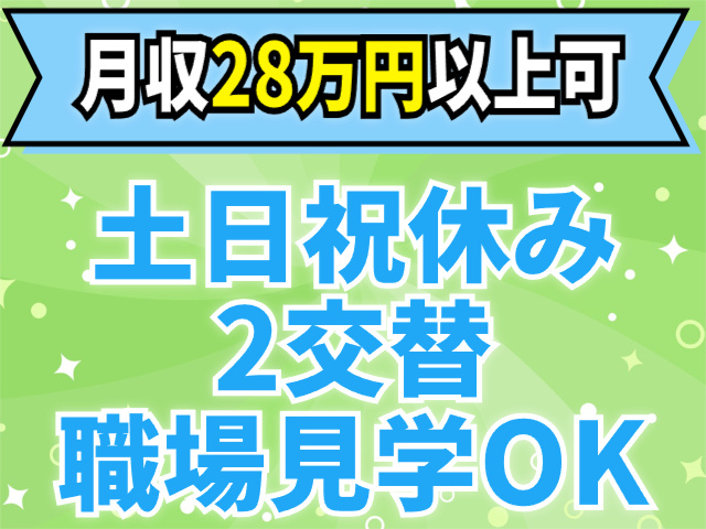 月収28万円以上可　土日祝休み　2交替　職場見学OK