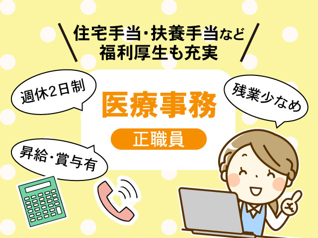 正職員医療事務残業少なめ昇給・賞与有週休2日制住宅手当・扶養手当など 福利厚生も充実