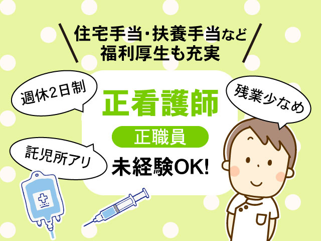 未経験OK！残業少なめ正職員正看護師託児所アリ週休2日制住宅手当・扶養手当など 福利厚生も充実