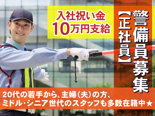 警備員【正社員】募集 入社祝い金10万円支給  20代の若手から、主婦（夫）の方、 ミドル・シニア世代のスタッフも多数在籍中★