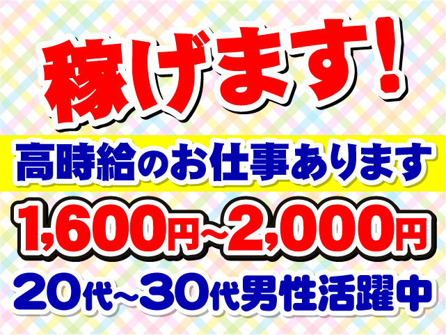 稼げます!　高時給のお仕事あります　1,600円～2,000円　20代～30代男性活躍中
