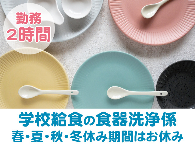 学校給食の食器洗浄係、春・夏・秋・冬休み期間はお休み、勤務 2時間
