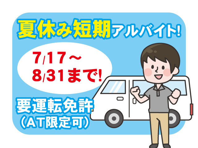 夏休み短期アルバイト！ 7/17～ 8/31まで！ 要運転免許 （AT限定可）