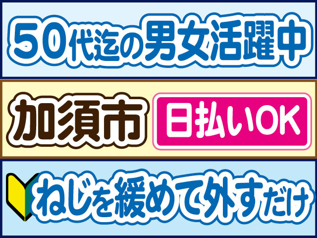 ねじを緩めて外すだけ　未経験OK　50代迄の男女活躍中　日払いOK　加須市