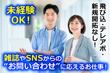 オフィスカジュアルの30代前後の男女、未経験OK！、飛び込み･テレアポ･新規開拓なし！、雑誌やSNSからの“お問い合わせ”に応えるお仕事！