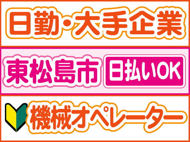 機械オペレーター　未経験OK　日払いOK　東松島市　日勤・大手企業