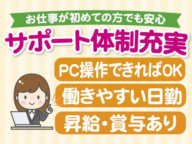 お仕事が初めての方でも安心　サポート体制充実　PC操作できればOK　働きやすい日勤　昇給や賞与あり