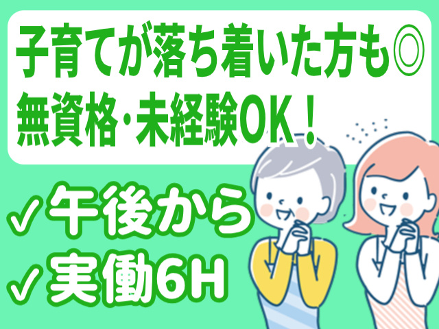 子育てが落ち着いた方にもおすすめ  無資格・未経験OK！  午後から 実働6H