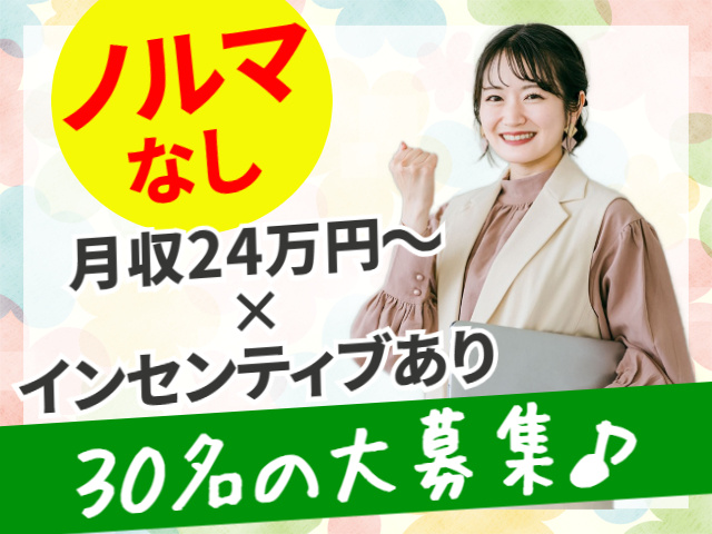 ノルマなし。月収24万円～×インセンティブあり。30名の大募集♪