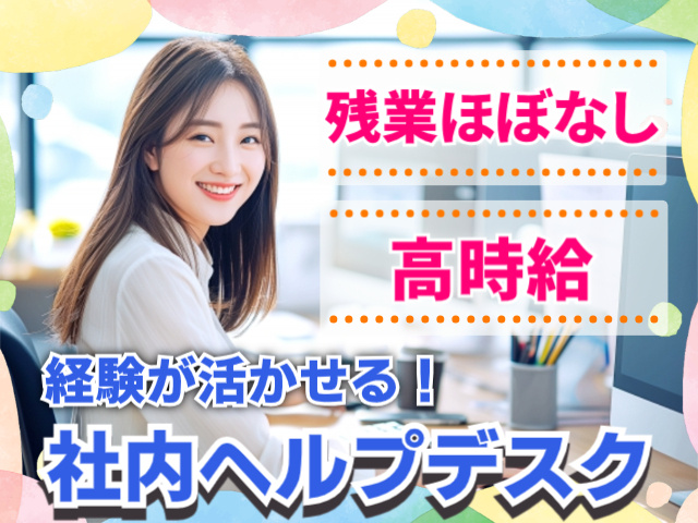 残業ほぼなし。高時給。経験が活かせる！社内ヘルプデスク