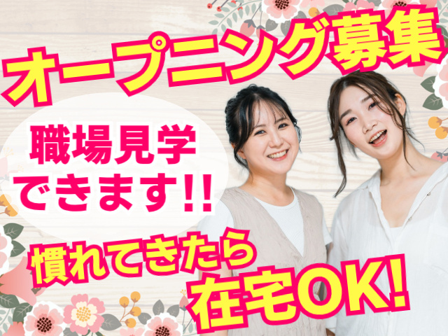 オープニング募集。職場見学できます！！慣れてきたら在宅OK！