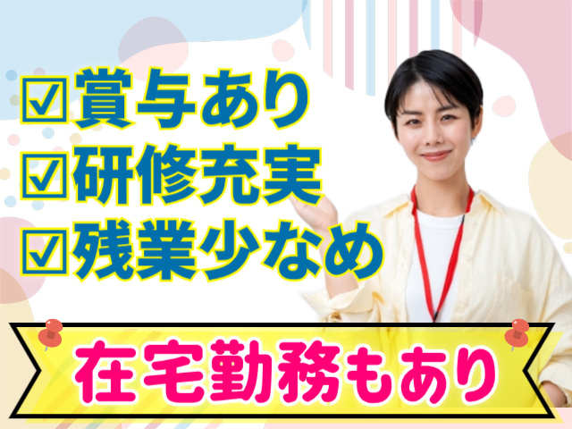 賞与あり。研修充実。残業少なめ。在宅勤務もあり