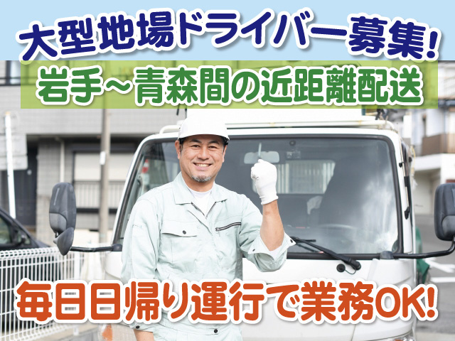大型地場ドライバー募集　岩手から青森間の近距離配送　毎日日帰り運行業務でOK