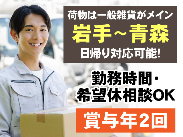 荷物は一般雑貨がメイン　岩手～青森　日帰り対応可能　勤務時間・希望休相談OK　賞与年2回