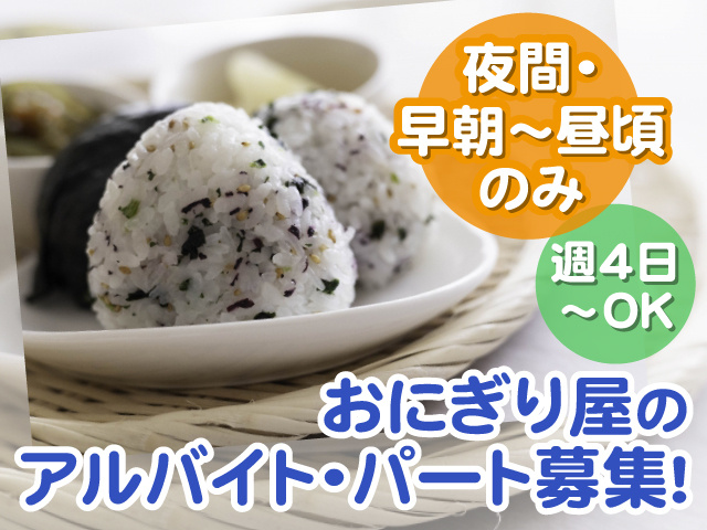 おにぎりの写真、夜間・早朝～昼頃のみ、週4日～OK、おにぎり屋のアルバイト・パート募集！