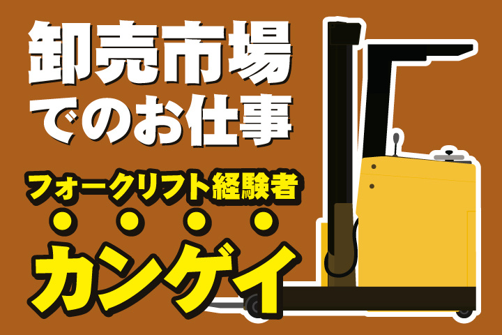 卸売市場でのお仕事/フォークリフト経験者カンゲイ