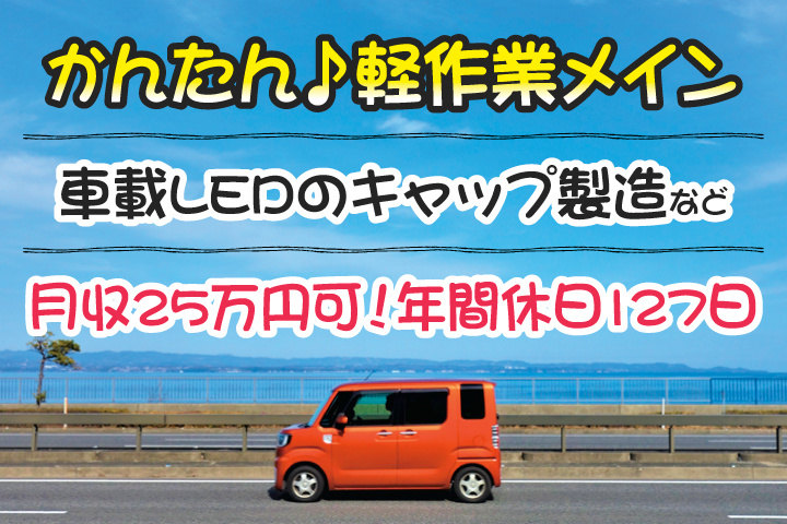 かんたん♪軽作業メイン/車載LEDのキャップ製造など/月収25万円可！年間休日127日