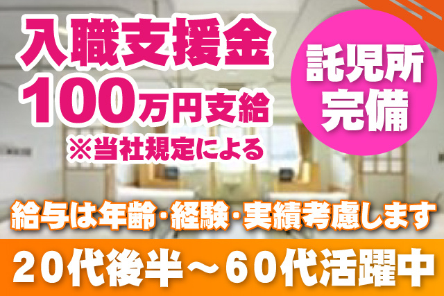 入職支援金100万円支給／当社規定による／託児所完備／20代後半から60代活躍中/年齢・経験・実績考慮します