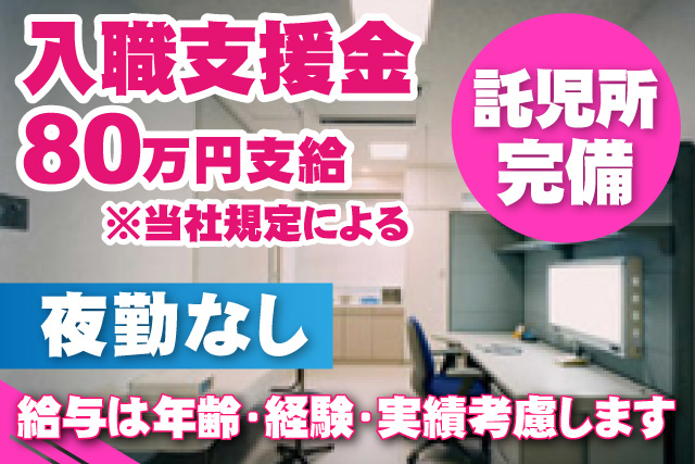 入職支援金80万円支給／当社規定による／託児所完備／夜勤なし/年齢・経験・実績考慮します
