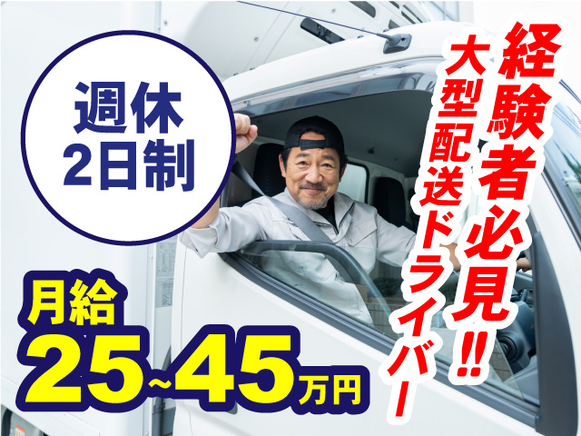 経験者必見！！大型配送ドライバー・週休2日制・月給25～45万円