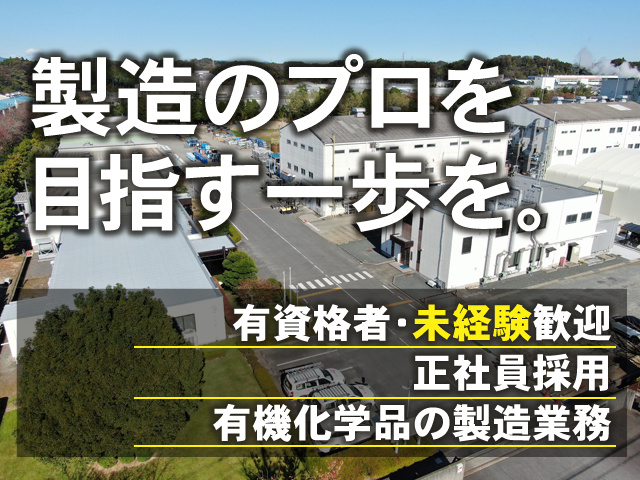 製造のプロを目指す一歩を。 有資格者・未経験歓迎 正社員採用 有機化学品の製造業務