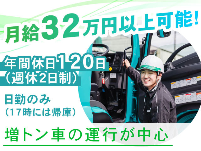 日勤のみ （17時には帰庫）年間休日120日 （週休2日制）月給32万円以上可能!増トン車の運行が中心