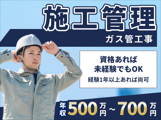 ガス管工事の施工管理　資格あれば未経験でもOK　年収500万円～700万円