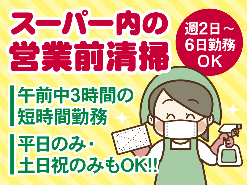 スーパー内の営業前清掃／週2日～6日勤務OK／午前中3時間の短時間勤務／平日のみ・土日祝のみもOK