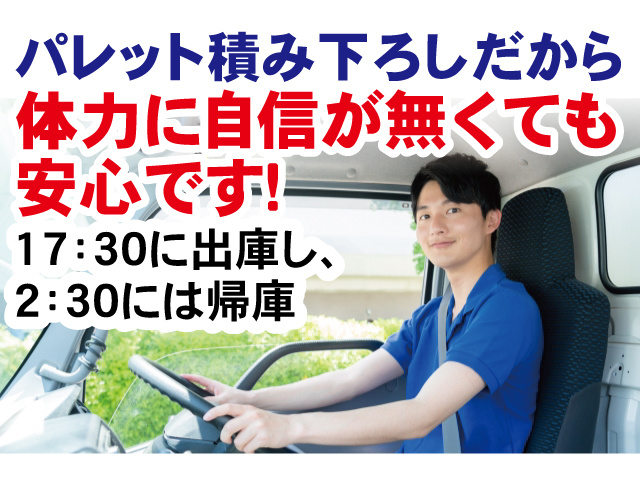 パレット積み下ろしだから体力に自信が無くても安心です！17:30に出庫し、2:30には帰庫