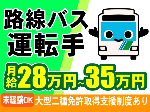 ・路線バス運転手 ・未経験OK ・月給28万円~35万円 ・大型二種免許取得支援制度あり