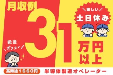 月収例31万円以上　高時給1660円　半導体製造オペレーター　嬉しい土日休み　担当オススメ