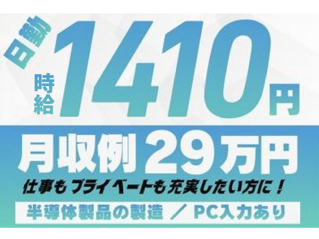 月収例29万円　日勤　時給1410円　半導体製品の製造／PC入力あり　仕事もプライベートも充実したい方に！