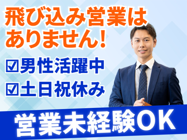 飛び込み営業はありません！男性活躍中。土日祝休み。営業未経験OK