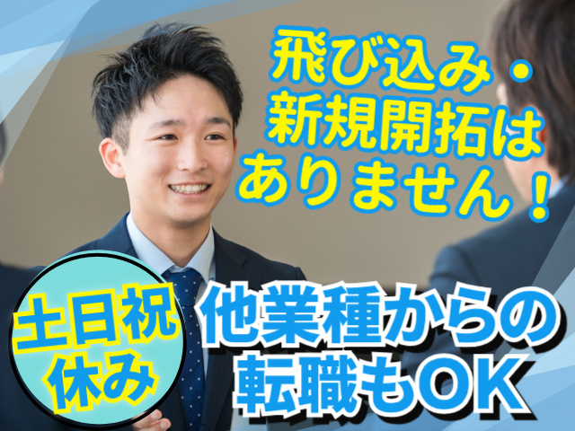 飛び込み・新規開拓はありません！土日祝休み。他業種からの転職もOK
