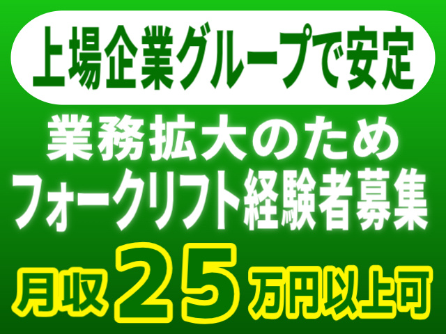 業務拡大のためフォークリフト経験者募集/月収25万円以上可/上場企業グループで安定