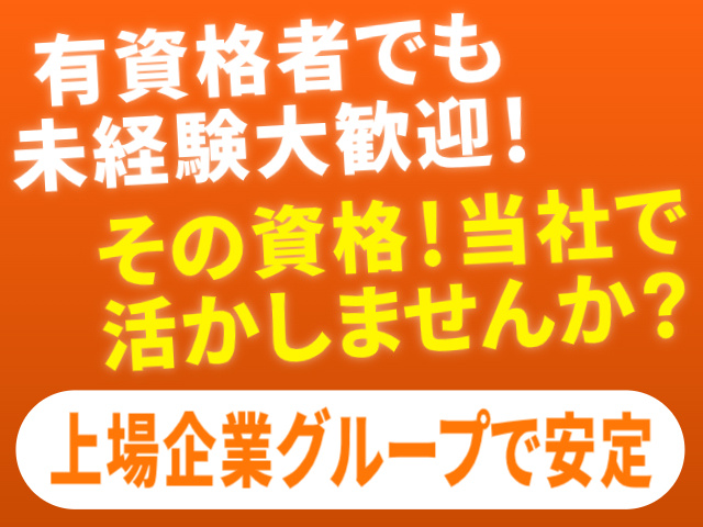 有資格者でも未経験大歓迎！その資格！当社で活かしませんか？上場企業グループで安定