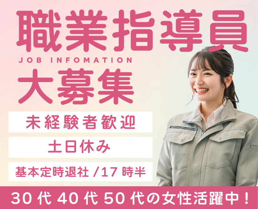 職業指導員大募集　未経験者歓迎　土日休み　基本定時退社／17時半　30代40代50代の女性活躍中！