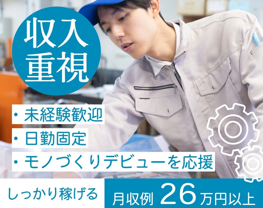収入重視　未経験歓迎　日勤固定　ものづくりデビューを応援　しっかり稼げる月収例26万円以上