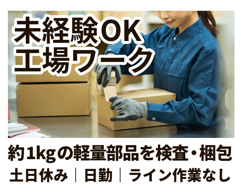 未経験OK 工場ワーク 約1kgの軽量部品を検査・梱包 土日休み｜日勤｜ライン作業なし