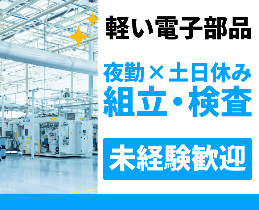 軽い電子部品　夜勤×土日休み 組立・検査　未経験歓迎