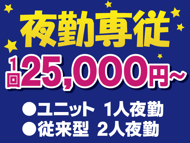 夜勤専従　1回25,000円　・ユニット1人夜勤　　・従来型2人夜勤